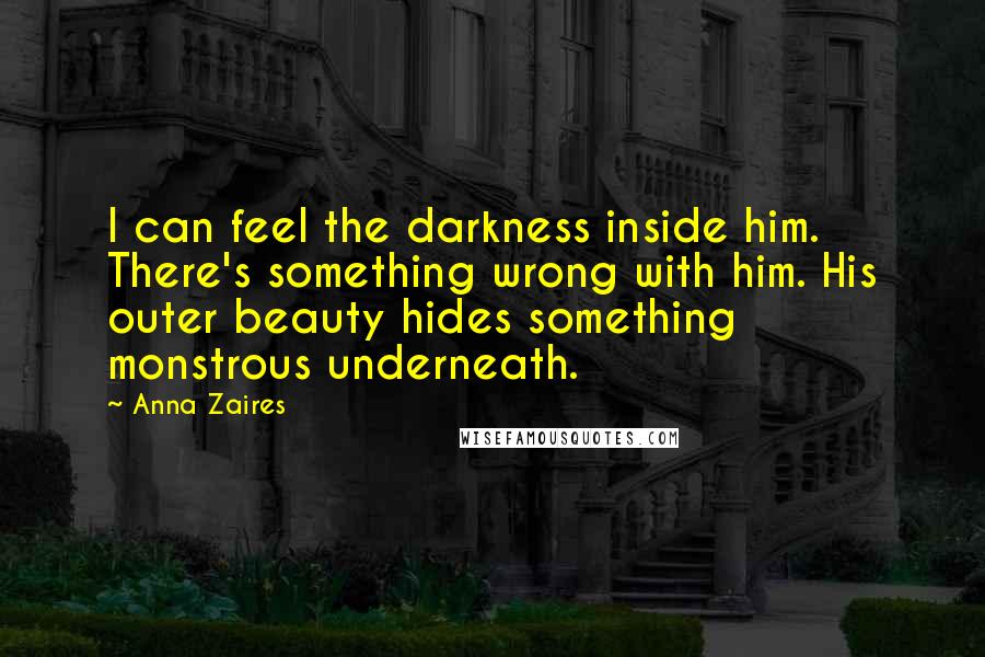 Anna Zaires Quotes: I can feel the darkness inside him. There's something wrong with him. His outer beauty hides something monstrous underneath.