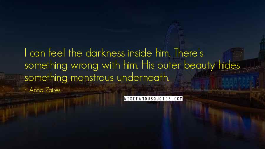 Anna Zaires Quotes: I can feel the darkness inside him. There's something wrong with him. His outer beauty hides something monstrous underneath.