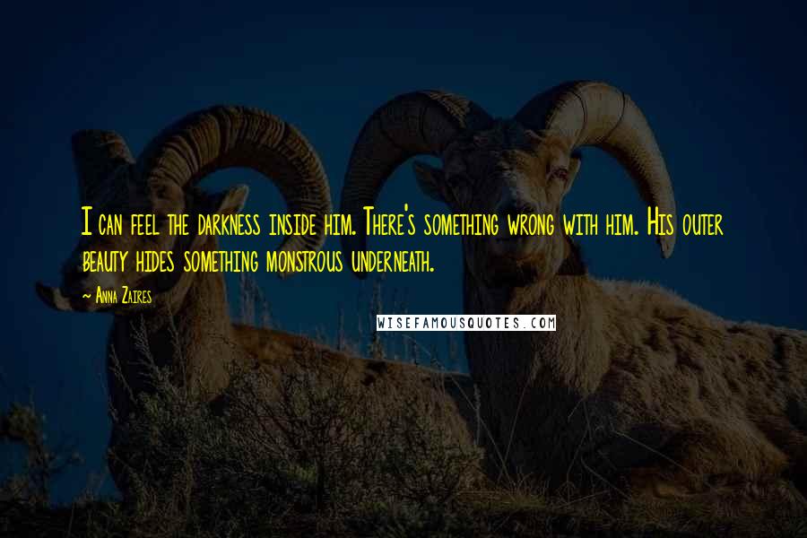 Anna Zaires Quotes: I can feel the darkness inside him. There's something wrong with him. His outer beauty hides something monstrous underneath.