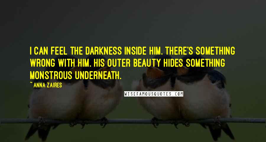 Anna Zaires Quotes: I can feel the darkness inside him. There's something wrong with him. His outer beauty hides something monstrous underneath.