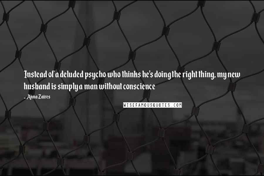 Anna Zaires Quotes: Instead of a deluded psycho who thinks he's doing the right thing, my new husband is simply a man without conscience