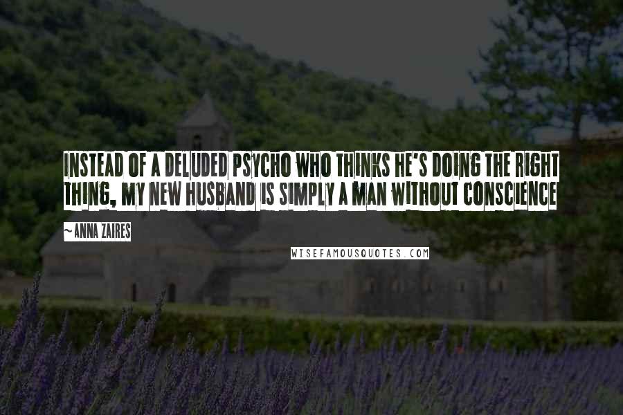 Anna Zaires Quotes: Instead of a deluded psycho who thinks he's doing the right thing, my new husband is simply a man without conscience