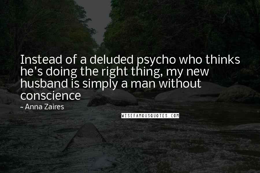 Anna Zaires Quotes: Instead of a deluded psycho who thinks he's doing the right thing, my new husband is simply a man without conscience