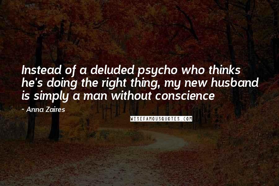 Anna Zaires Quotes: Instead of a deluded psycho who thinks he's doing the right thing, my new husband is simply a man without conscience