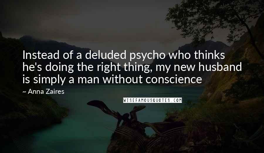 Anna Zaires Quotes: Instead of a deluded psycho who thinks he's doing the right thing, my new husband is simply a man without conscience