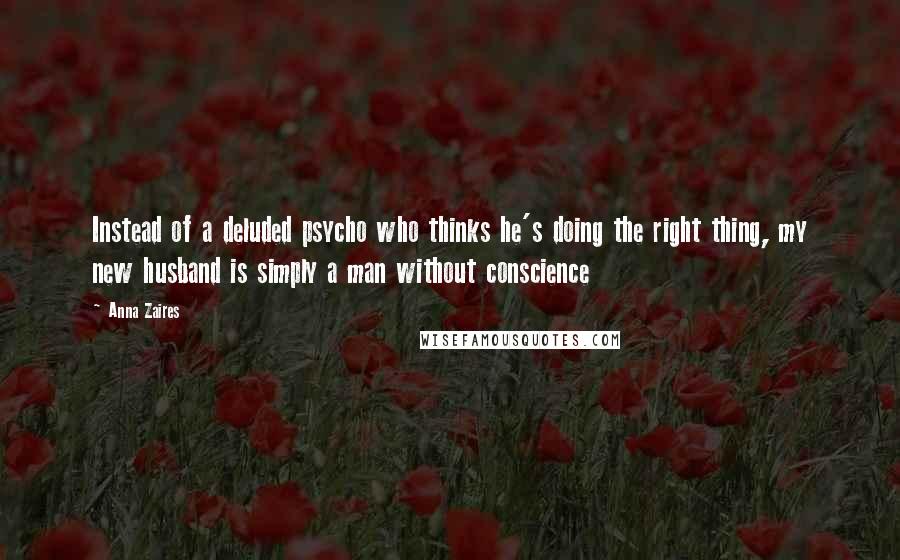 Anna Zaires Quotes: Instead of a deluded psycho who thinks he's doing the right thing, my new husband is simply a man without conscience