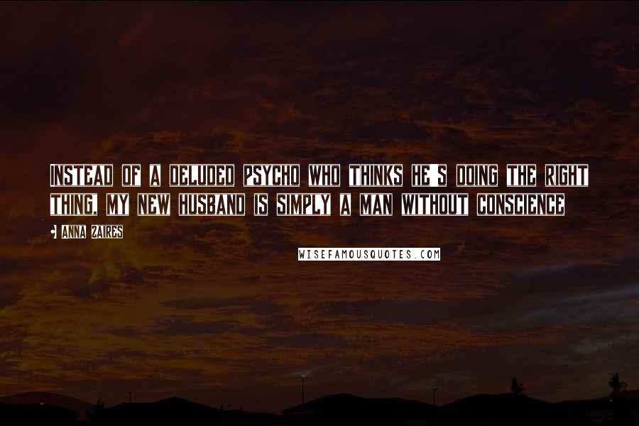 Anna Zaires Quotes: Instead of a deluded psycho who thinks he's doing the right thing, my new husband is simply a man without conscience