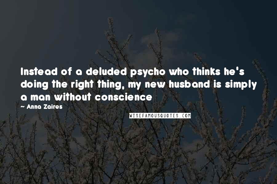 Anna Zaires Quotes: Instead of a deluded psycho who thinks he's doing the right thing, my new husband is simply a man without conscience