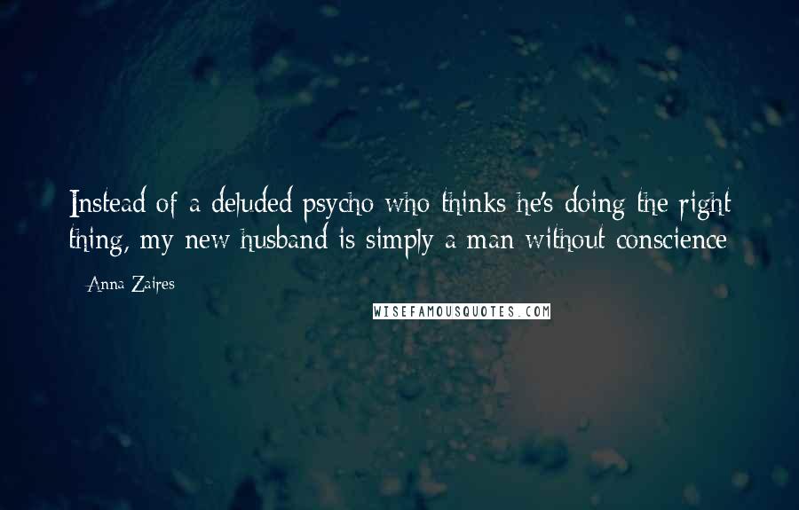 Anna Zaires Quotes: Instead of a deluded psycho who thinks he's doing the right thing, my new husband is simply a man without conscience