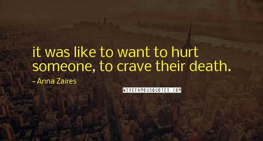 Anna Zaires Quotes: it was like to want to hurt someone, to crave their death.