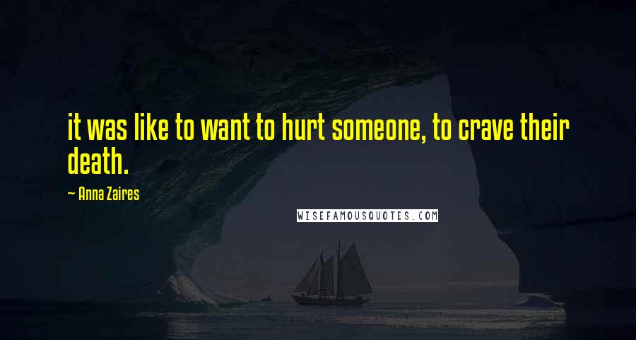 Anna Zaires Quotes: it was like to want to hurt someone, to crave their death.