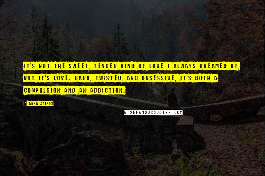 Anna Zaires Quotes: It's not the sweet, tender kind of love I always dreamed of, but it's love. Dark, twisted, and obsessive, it's both a compulsion and an addiction.