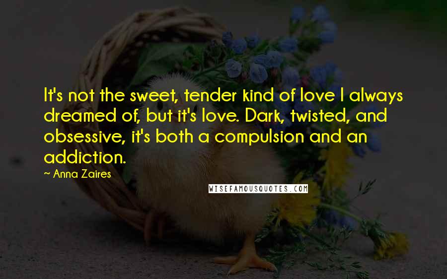 Anna Zaires Quotes: It's not the sweet, tender kind of love I always dreamed of, but it's love. Dark, twisted, and obsessive, it's both a compulsion and an addiction.
