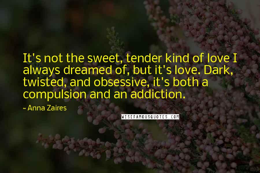 Anna Zaires Quotes: It's not the sweet, tender kind of love I always dreamed of, but it's love. Dark, twisted, and obsessive, it's both a compulsion and an addiction.