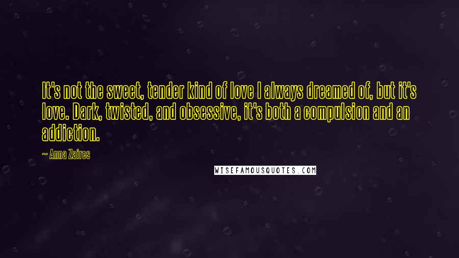 Anna Zaires Quotes: It's not the sweet, tender kind of love I always dreamed of, but it's love. Dark, twisted, and obsessive, it's both a compulsion and an addiction.