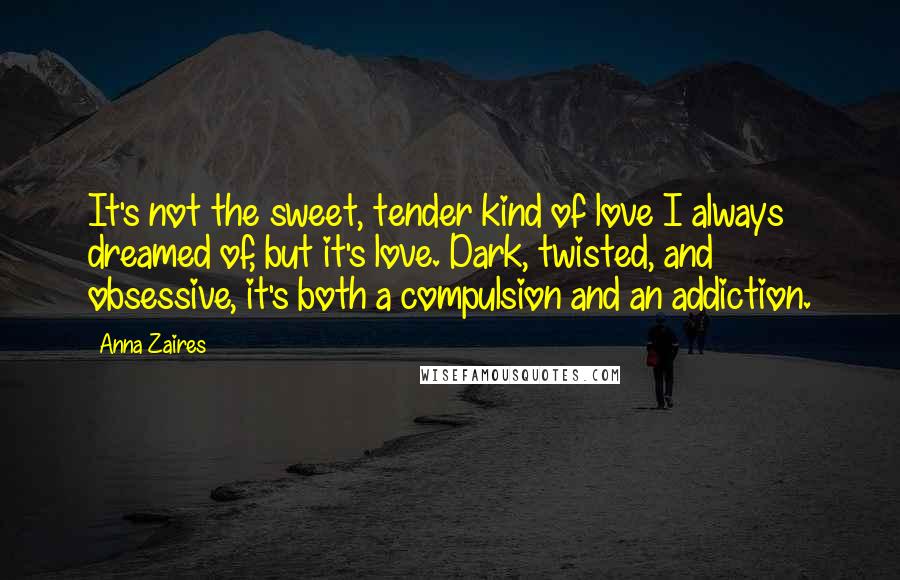 Anna Zaires Quotes: It's not the sweet, tender kind of love I always dreamed of, but it's love. Dark, twisted, and obsessive, it's both a compulsion and an addiction.