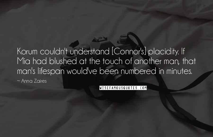 Anna Zaires Quotes: Korum couldn't understand [Connor's] placidity. If Mia had blushed at the touch of another man, that man's lifespan would've been numbered in minutes.