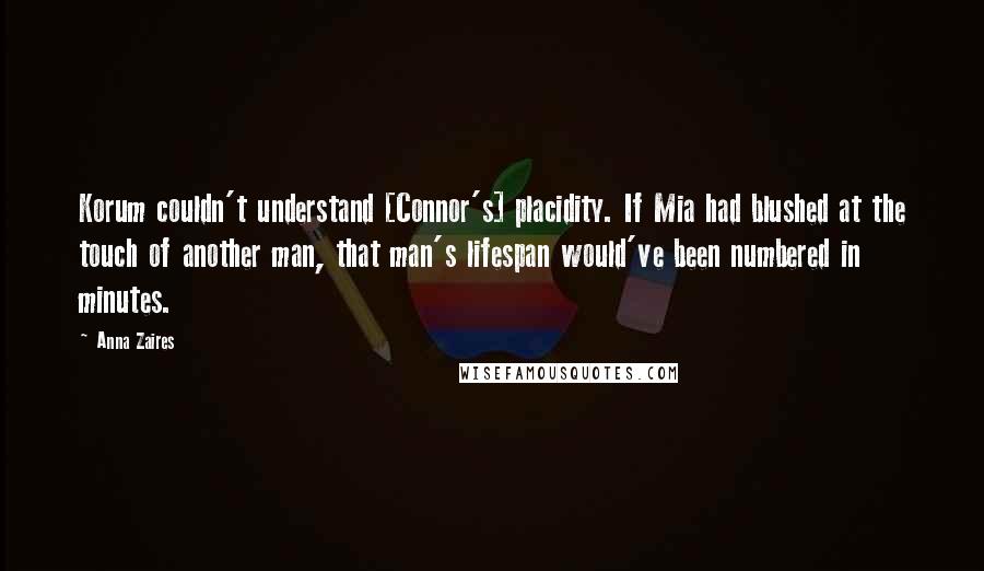 Anna Zaires Quotes: Korum couldn't understand [Connor's] placidity. If Mia had blushed at the touch of another man, that man's lifespan would've been numbered in minutes.