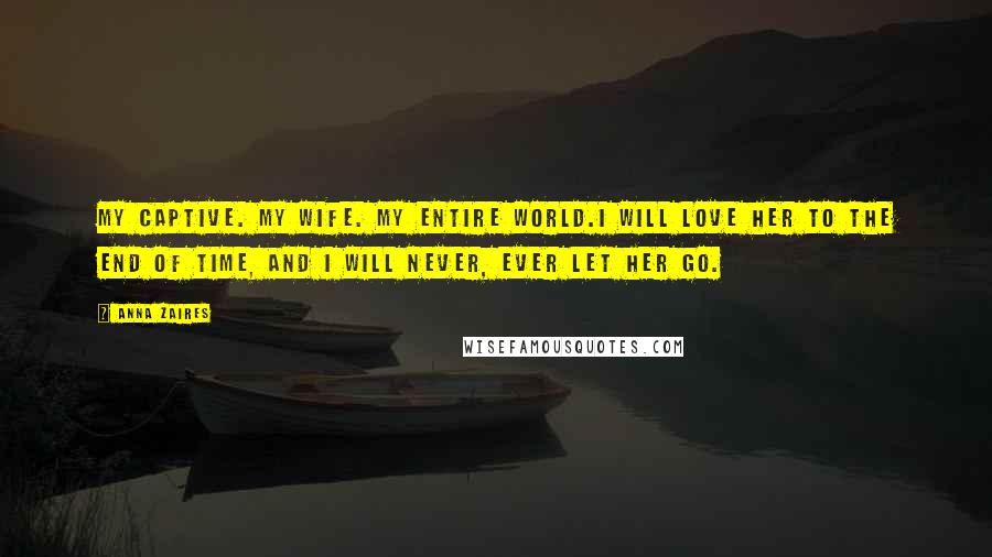 Anna Zaires Quotes: My captive. My wife. My entire world.I will love her to the end of time, and I will never, ever let her go.