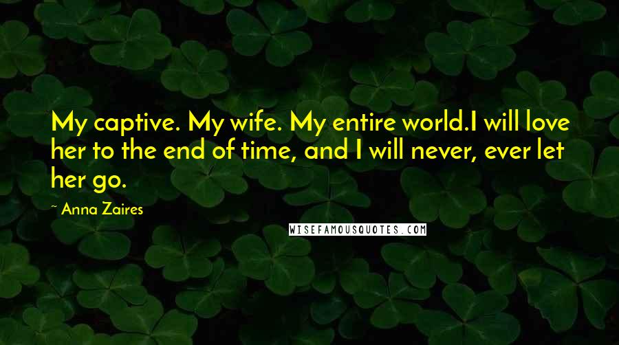 Anna Zaires Quotes: My captive. My wife. My entire world.I will love her to the end of time, and I will never, ever let her go.