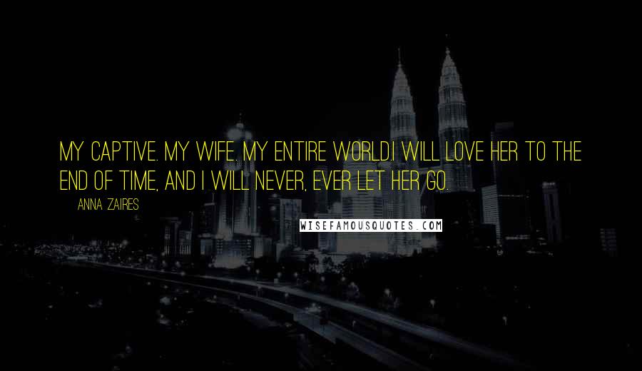 Anna Zaires Quotes: My captive. My wife. My entire world.I will love her to the end of time, and I will never, ever let her go.