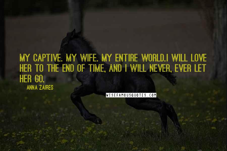 Anna Zaires Quotes: My captive. My wife. My entire world.I will love her to the end of time, and I will never, ever let her go.