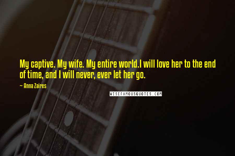Anna Zaires Quotes: My captive. My wife. My entire world.I will love her to the end of time, and I will never, ever let her go.