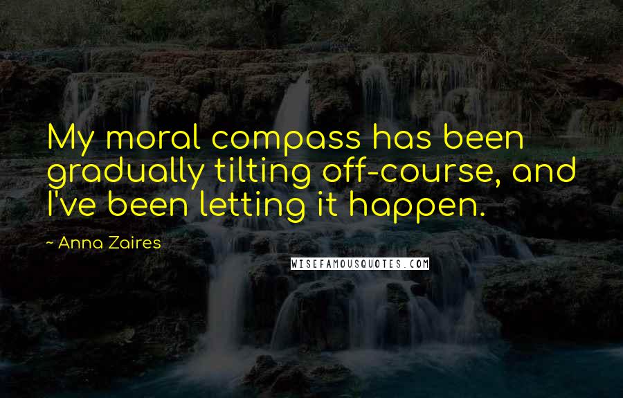 Anna Zaires Quotes: My moral compass has been gradually tilting off-course, and I've been letting it happen.