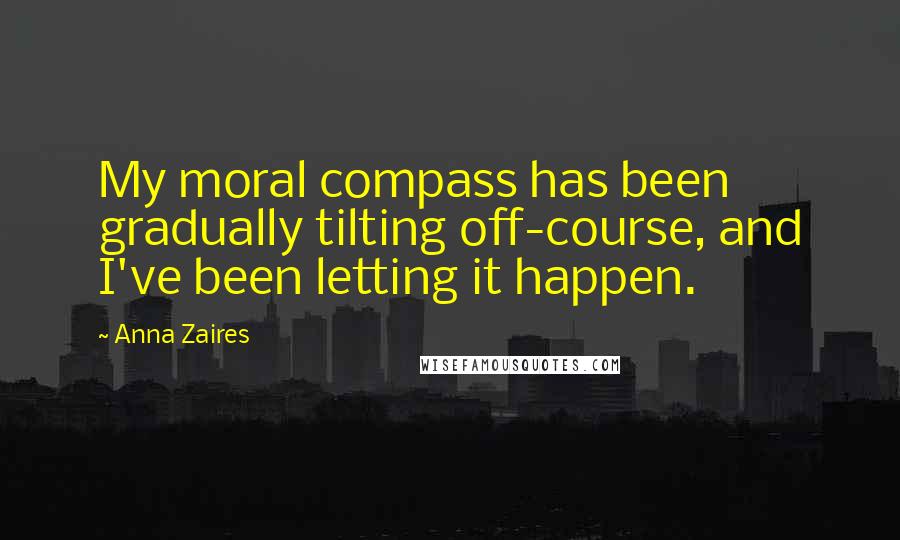 Anna Zaires Quotes: My moral compass has been gradually tilting off-course, and I've been letting it happen.