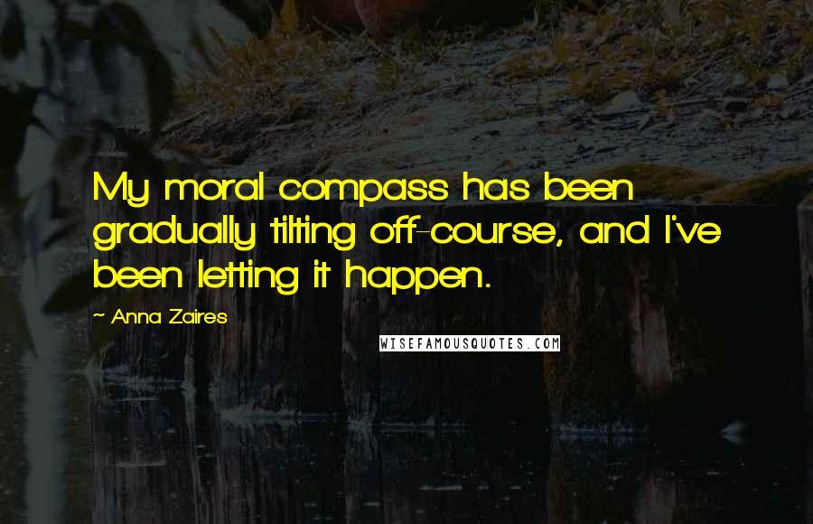 Anna Zaires Quotes: My moral compass has been gradually tilting off-course, and I've been letting it happen.