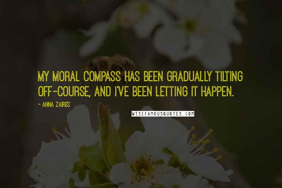 Anna Zaires Quotes: My moral compass has been gradually tilting off-course, and I've been letting it happen.