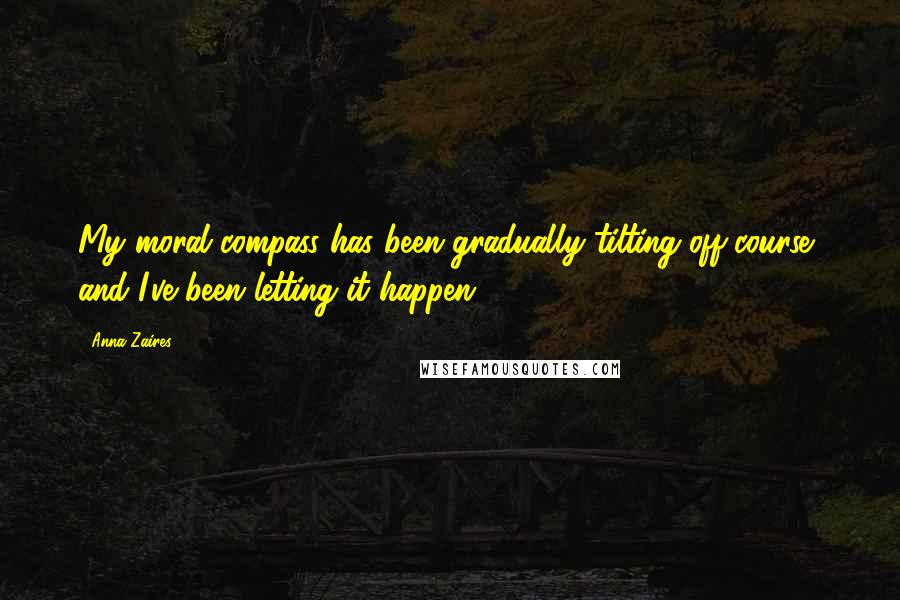 Anna Zaires Quotes: My moral compass has been gradually tilting off-course, and I've been letting it happen.