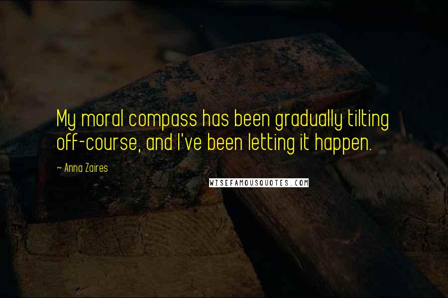 Anna Zaires Quotes: My moral compass has been gradually tilting off-course, and I've been letting it happen.