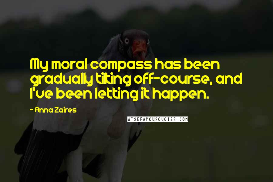 Anna Zaires Quotes: My moral compass has been gradually tilting off-course, and I've been letting it happen.