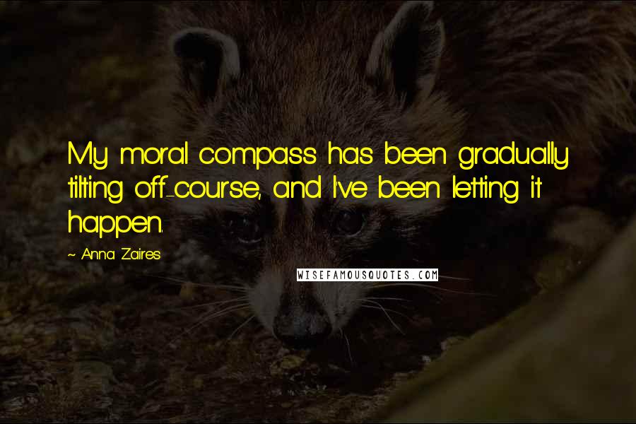 Anna Zaires Quotes: My moral compass has been gradually tilting off-course, and I've been letting it happen.