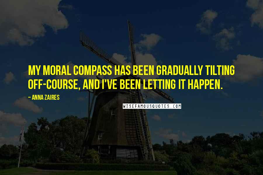 Anna Zaires Quotes: My moral compass has been gradually tilting off-course, and I've been letting it happen.