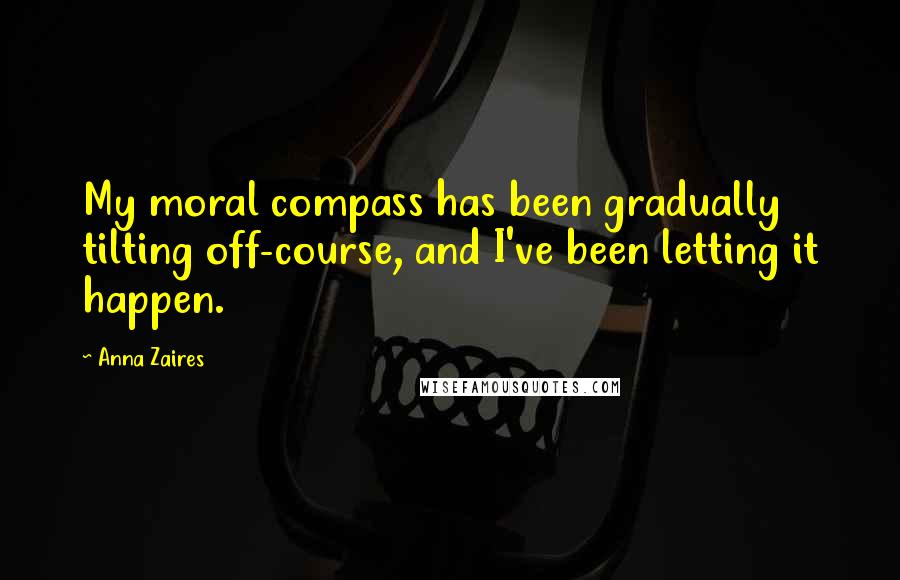 Anna Zaires Quotes: My moral compass has been gradually tilting off-course, and I've been letting it happen.
