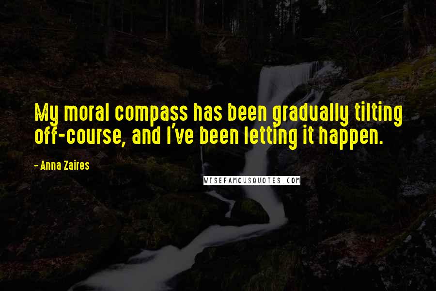 Anna Zaires Quotes: My moral compass has been gradually tilting off-course, and I've been letting it happen.
