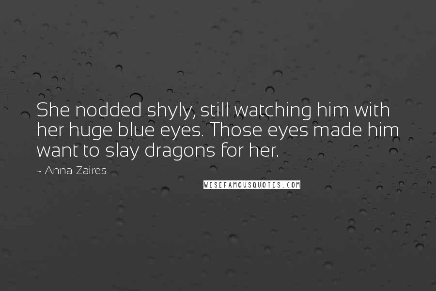 Anna Zaires Quotes: She nodded shyly, still watching him with her huge blue eyes. Those eyes made him want to slay dragons for her.