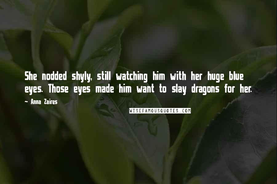 Anna Zaires Quotes: She nodded shyly, still watching him with her huge blue eyes. Those eyes made him want to slay dragons for her.