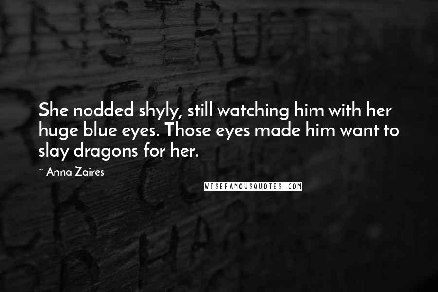 Anna Zaires Quotes: She nodded shyly, still watching him with her huge blue eyes. Those eyes made him want to slay dragons for her.