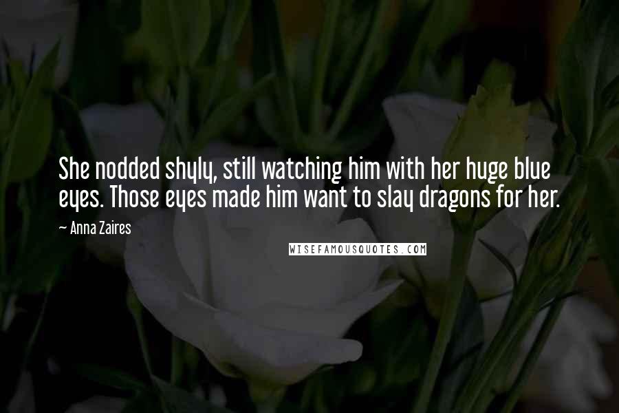 Anna Zaires Quotes: She nodded shyly, still watching him with her huge blue eyes. Those eyes made him want to slay dragons for her.