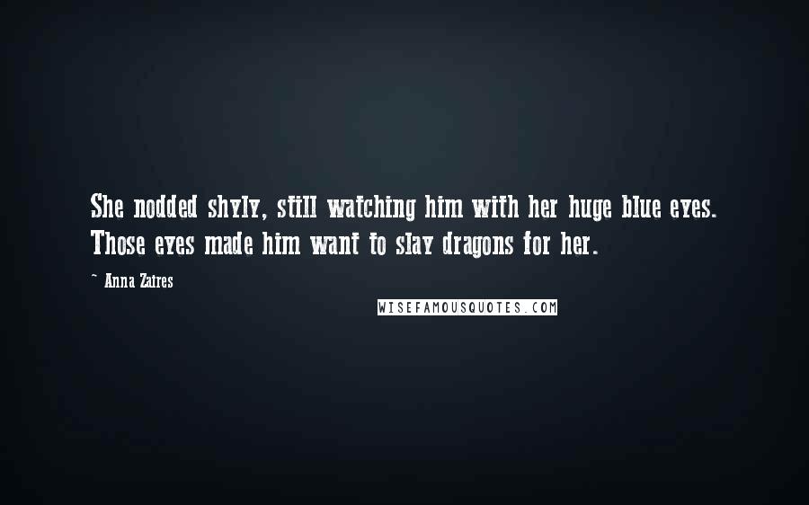 Anna Zaires Quotes: She nodded shyly, still watching him with her huge blue eyes. Those eyes made him want to slay dragons for her.