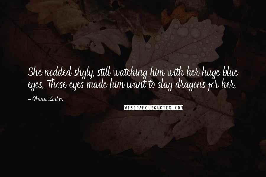 Anna Zaires Quotes: She nodded shyly, still watching him with her huge blue eyes. Those eyes made him want to slay dragons for her.