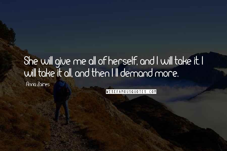 Anna Zaires Quotes: She will give me all of herself, and I will take it. I will take it all, and then I'll demand more.