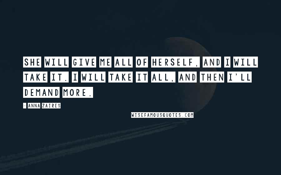 Anna Zaires Quotes: She will give me all of herself, and I will take it. I will take it all, and then I'll demand more.