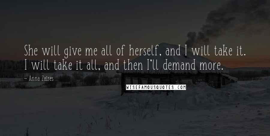 Anna Zaires Quotes: She will give me all of herself, and I will take it. I will take it all, and then I'll demand more.