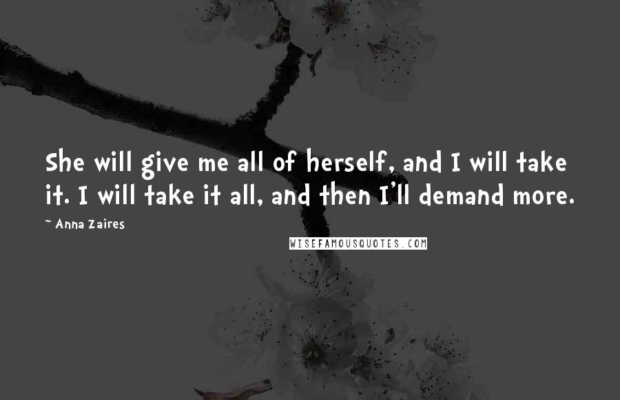 Anna Zaires Quotes: She will give me all of herself, and I will take it. I will take it all, and then I'll demand more.