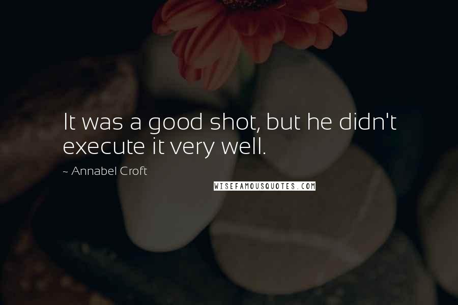 Annabel Croft Quotes: It was a good shot, but he didn't execute it very well.