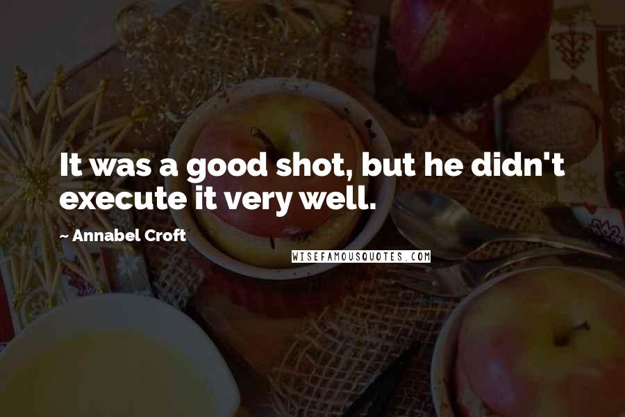 Annabel Croft Quotes: It was a good shot, but he didn't execute it very well.